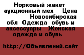Норковый жакет( аукционный мех) › Цена ­ 150 000 - Новосибирская обл. Одежда, обувь и аксессуары » Женская одежда и обувь   